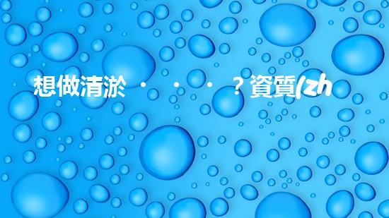 想做清淤？資質(zhì)你搞懂了嗎？